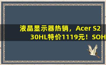 液晶显示器热销，Acer S230HL特价1119元！SOHO族必选